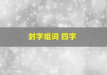 封字组词 四字